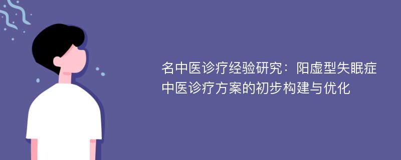 名中医诊疗经验研究：阳虚型失眠症中医诊疗方案的初步构建与优化