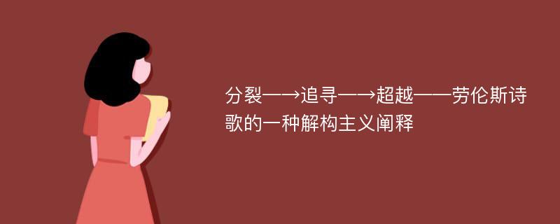 分裂—→追寻—→超越——劳伦斯诗歌的一种解构主义阐释