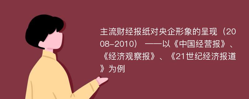 主流财经报纸对央企形象的呈现（2008-2010） ——以《中国经营报》、《经济观察报》、《21世纪经济报道》为例