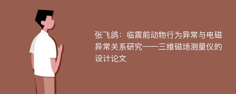 张飞鸽：临震前动物行为异常与电磁异常关系研究——三维磁场测量仪的设计论文