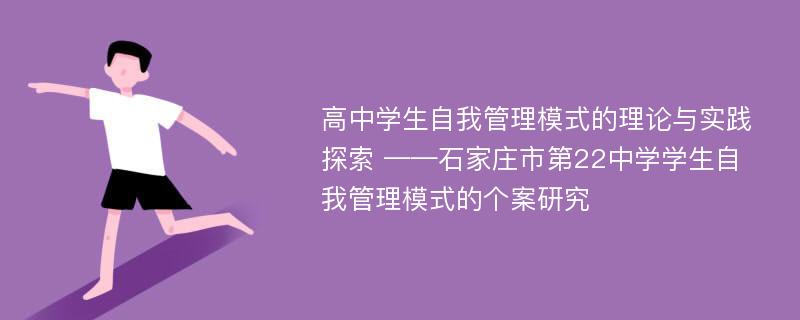 高中学生自我管理模式的理论与实践探索 ——石家庄市第22中学学生自我管理模式的个案研究