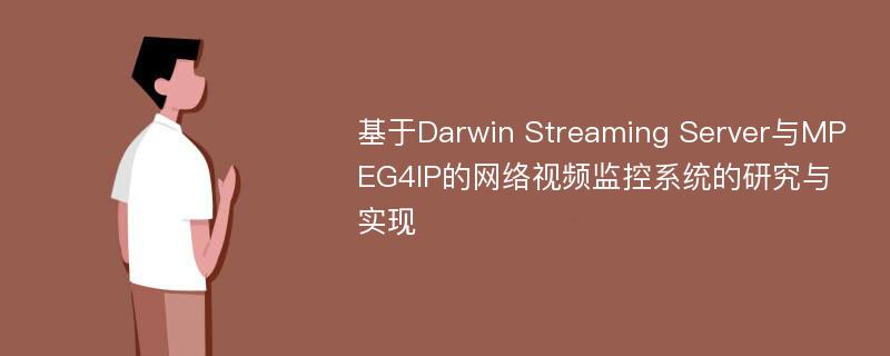 基于Darwin Streaming Server与MPEG4IP的网络视频监控系统的研究与实现