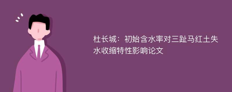 杜长城：初始含水率对三趾马红土失水收缩特性影响论文