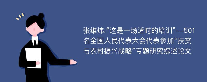 张维炜:“这是一场适时的培训”--501名全国人民代表大会代表参加“扶贫与农村振兴战略”专题研究综述论文