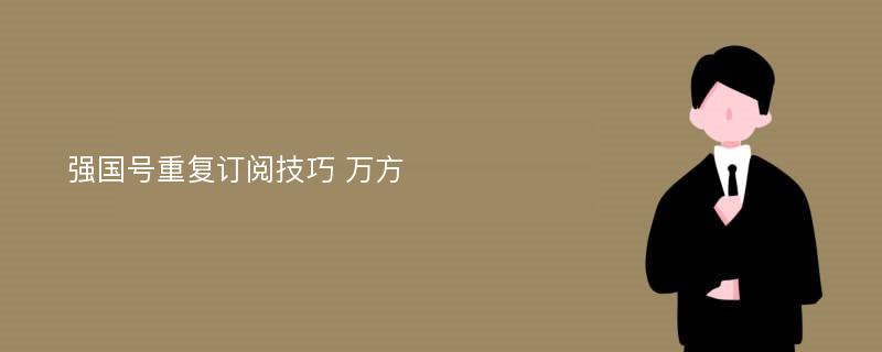 强国号重复订阅技巧 万方