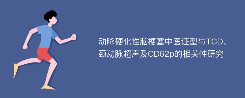 动脉硬化性脑梗塞中医证型与TCD、颈动脉超声及CD62p的相关性研究