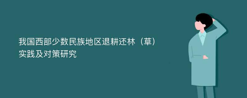 我国西部少数民族地区退耕还林（草）实践及对策研究