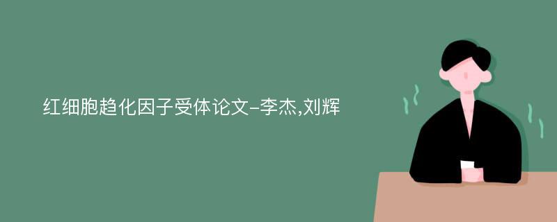 红细胞趋化因子受体论文-李杰,刘辉