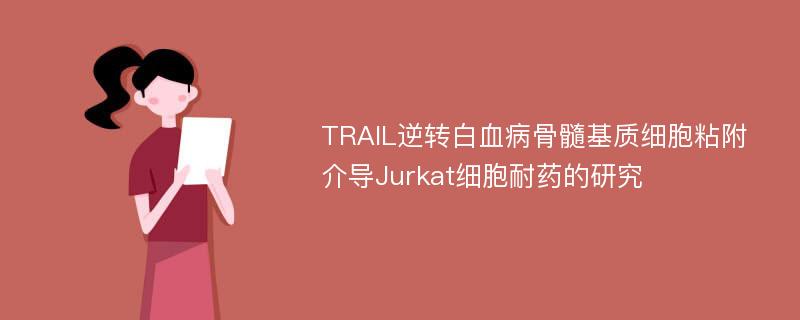 TRAIL逆转白血病骨髓基质细胞粘附介导Jurkat细胞耐药的研究