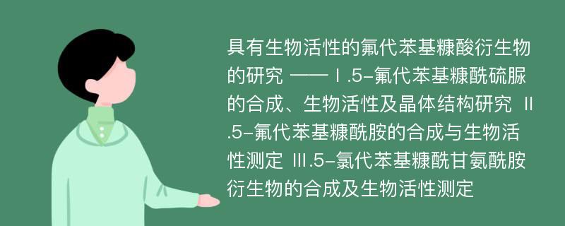 具有生物活性的氟代苯基糠酸衍生物的研究 ——Ⅰ.5-氟代苯基糠酰硫脲的合成、生物活性及晶体结构研究 Ⅱ.5-氟代苯基糠酰胺的合成与生物活性测定 Ⅲ.5-氯代苯基糠酰甘氨酰胺衍生物的合成及生物活性测定