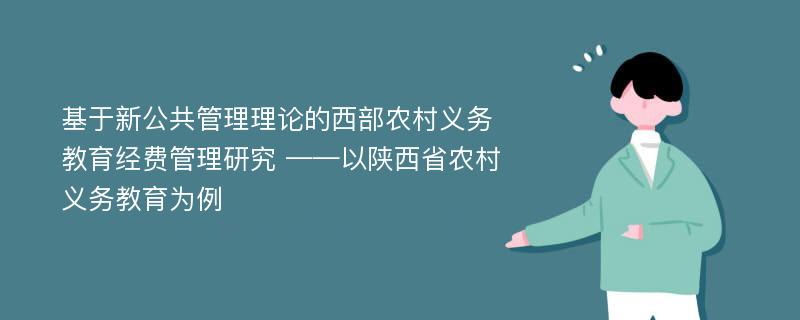 基于新公共管理理论的西部农村义务教育经费管理研究 ——以陕西省农村义务教育为例