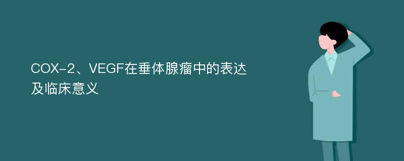 COX-2、VEGF在垂体腺瘤中的表达及临床意义