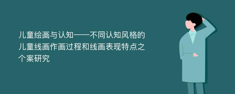 儿童绘画与认知——不同认知风格的儿童线画作画过程和线画表现特点之个案研究