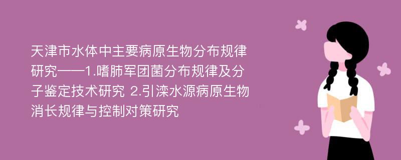 天津市水体中主要病原生物分布规律研究——1.嗜肺军团菌分布规律及分子鉴定技术研究 2.引滦水源病原生物消长规律与控制对策研究