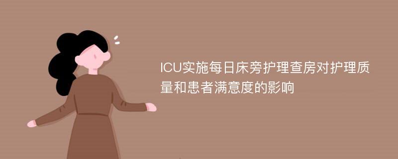 ICU实施每日床旁护理查房对护理质量和患者满意度的影响