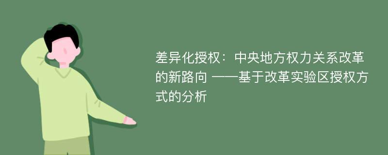 差异化授权：中央地方权力关系改革的新路向 ——基于改革实验区授权方式的分析