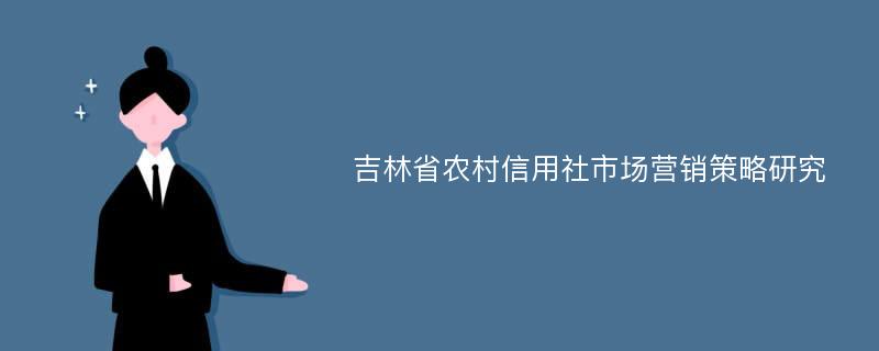 吉林省农村信用社市场营销策略研究