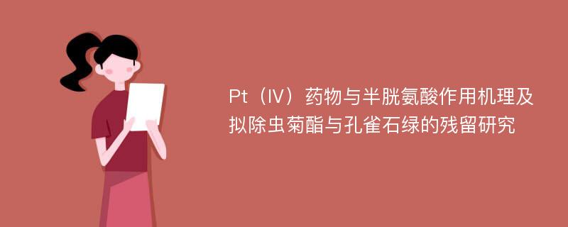 Pt（Ⅳ）药物与半胱氨酸作用机理及拟除虫菊酯与孔雀石绿的残留研究