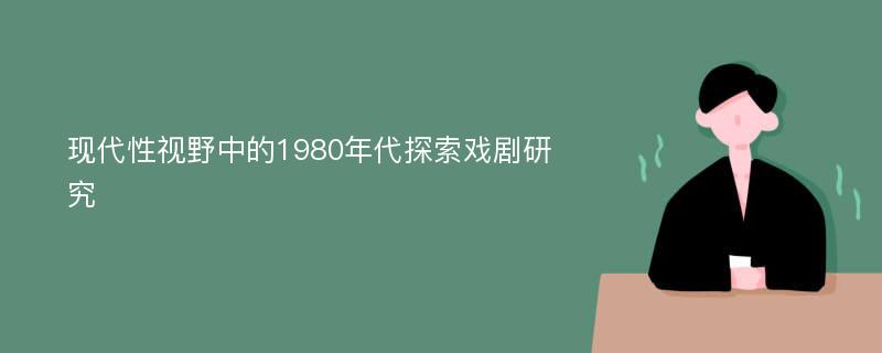 现代性视野中的1980年代探索戏剧研究