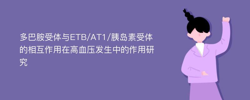 多巴胺受体与ETB/AT1/胰岛素受体的相互作用在高血压发生中的作用研究