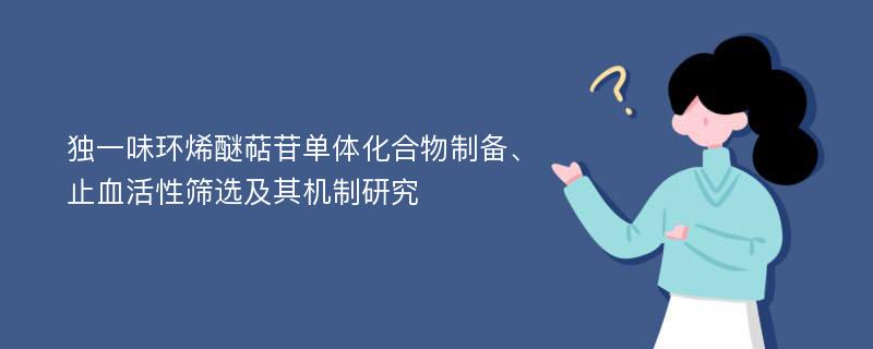 独一味环烯醚萜苷单体化合物制备、止血活性筛选及其机制研究