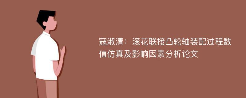 寇淑清：滚花联接凸轮轴装配过程数值仿真及影响因素分析论文