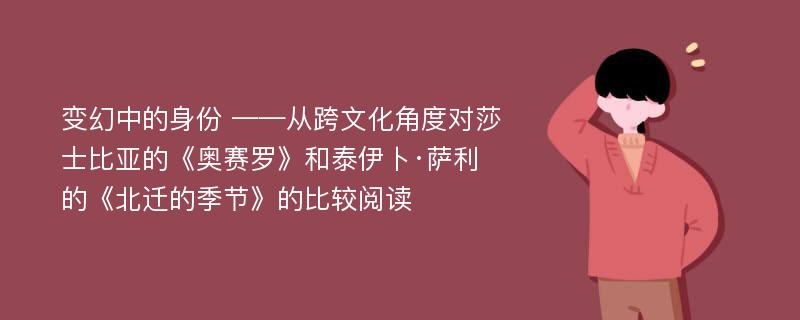 变幻中的身份 ——从跨文化角度对莎士比亚的《奥赛罗》和泰伊卜·萨利的《北迁的季节》的比较阅读