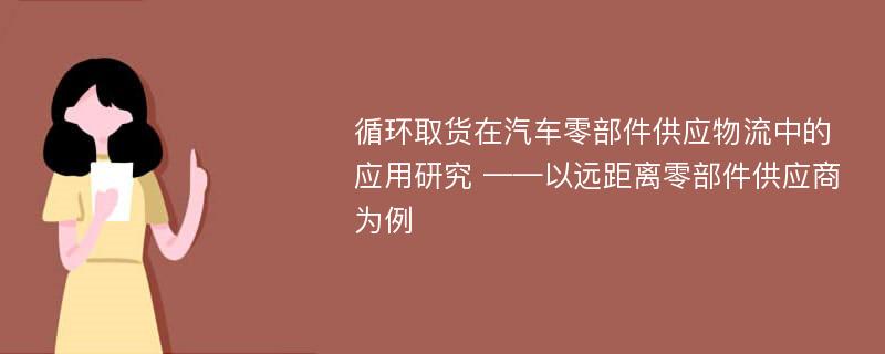 循环取货在汽车零部件供应物流中的应用研究 ——以远距离零部件供应商为例