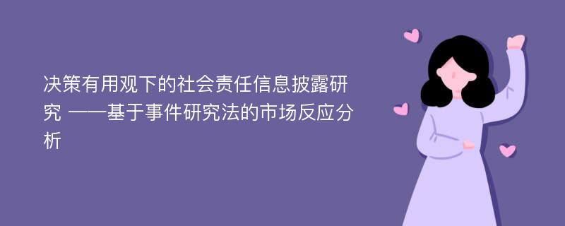 决策有用观下的社会责任信息披露研究 ——基于事件研究法的市场反应分析