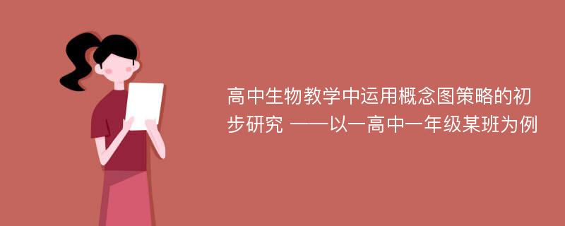 高中生物教学中运用概念图策略的初步研究 ——以一高中一年级某班为例