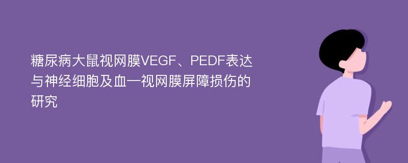 糖尿病大鼠视网膜VEGF、PEDF表达与神经细胞及血—视网膜屏障损伤的研究