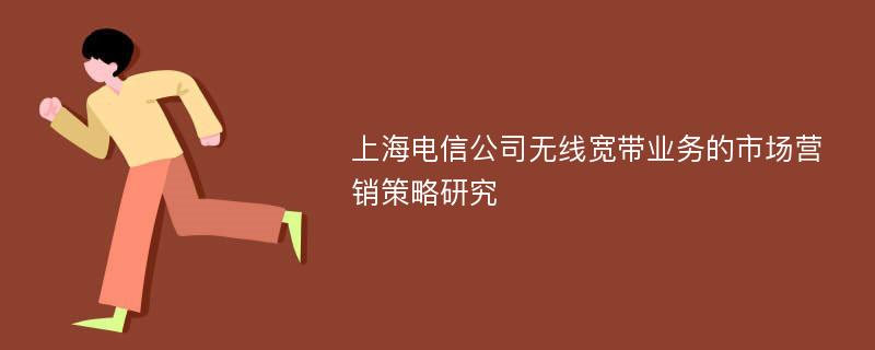 上海电信公司无线宽带业务的市场营销策略研究