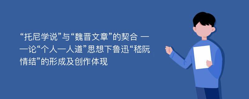 “托尼学说”与“魏晋文章”的契合 ——论“个人—人道”思想下鲁迅“嵇阮情结”的形成及创作体现