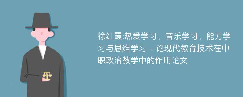 徐红霞:热爱学习、音乐学习、能力学习与思维学习--论现代教育技术在中职政治教学中的作用论文