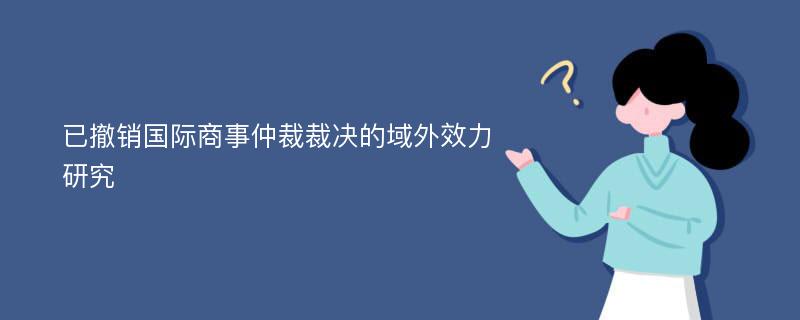 已撤销国际商事仲裁裁决的域外效力研究