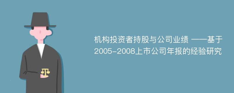 机构投资者持股与公司业绩 ——基于2005-2008上市公司年报的经验研究