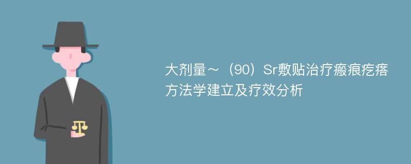 大剂量～（90）Sr敷贴治疗瘢痕疙瘩方法学建立及疗效分析