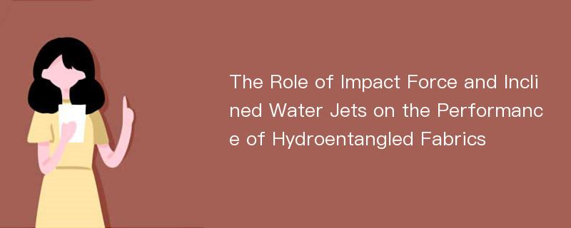 The Role of Impact Force and Inclined Water Jets on the Performance of Hydroentangled Fabrics