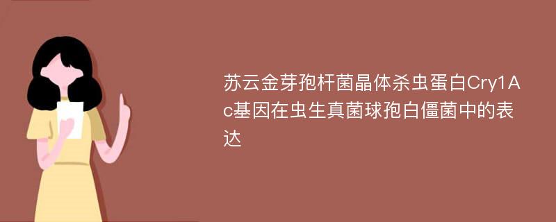 苏云金芽孢杆菌晶体杀虫蛋白Cry1Ac基因在虫生真菌球孢白僵菌中的表达