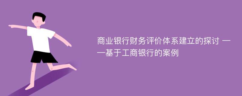 商业银行财务评价体系建立的探讨 ——基于工商银行的案例