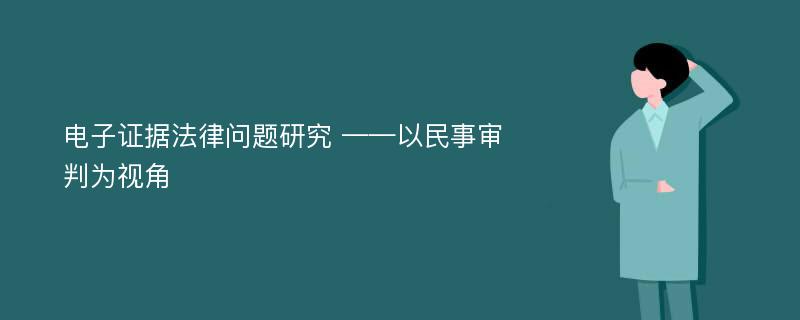 电子证据法律问题研究 ——以民事审判为视角