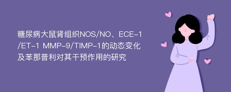 糖尿病大鼠肾组织NOS/NO、ECE-1/ET-1 MMP-9/TIMP-1的动态变化及苯那普利对其干预作用的研究