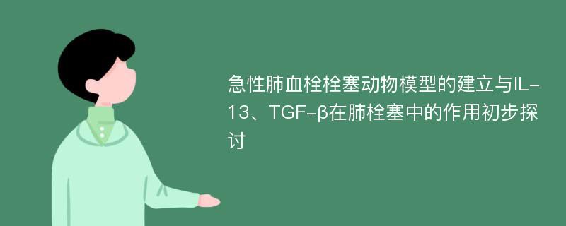 急性肺血栓栓塞动物模型的建立与IL-13、TGF-β在肺栓塞中的作用初步探讨