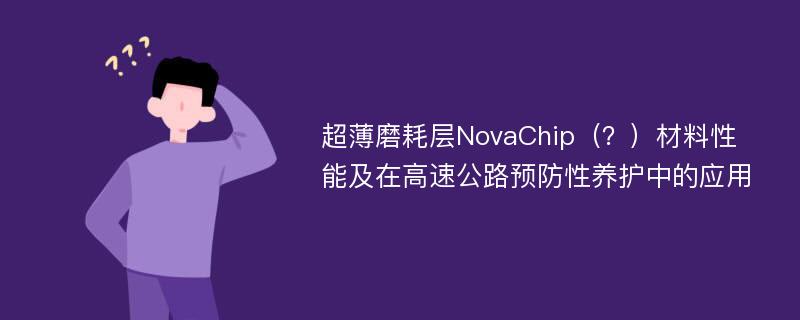 超薄磨耗层NovaChip（？）材料性能及在高速公路预防性养护中的应用