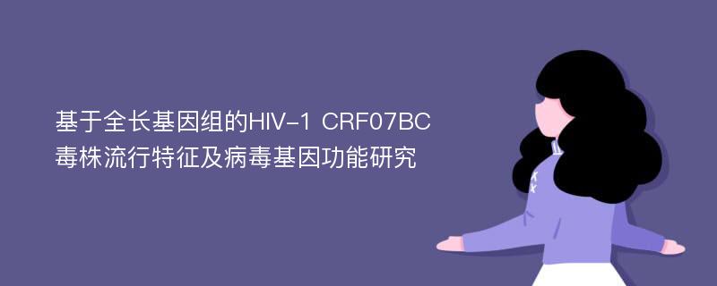 基于全长基因组的HIV-1 CRF07BC毒株流行特征及病毒基因功能研究