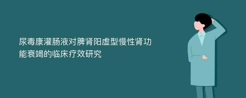 尿毒康灌肠液对脾肾阳虚型慢性肾功能衰竭的临床疗效研究