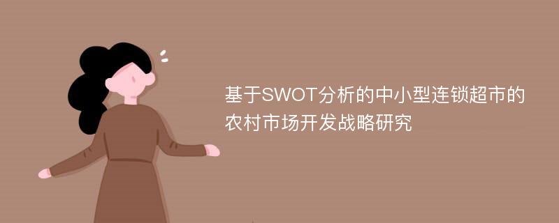 基于SWOT分析的中小型连锁超市的农村市场开发战略研究