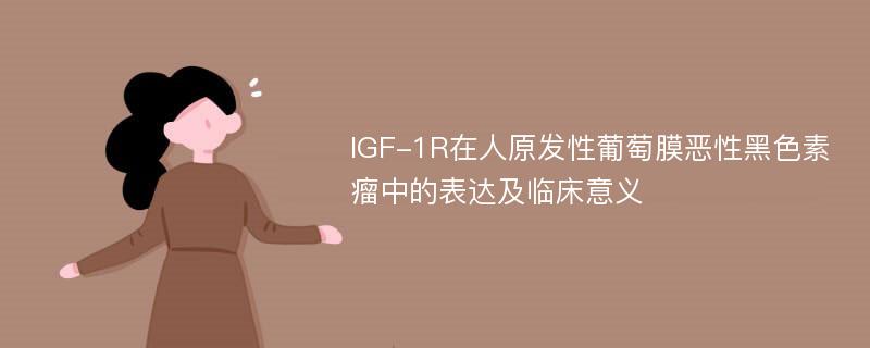 IGF-1R在人原发性葡萄膜恶性黑色素瘤中的表达及临床意义