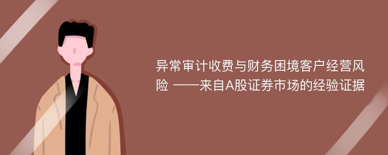 异常审计收费与财务困境客户经营风险 ——来自A股证券市场的经验证据