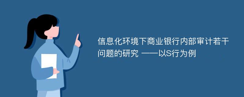 信息化环境下商业银行内部审计若干问题的研究 ——以S行为例